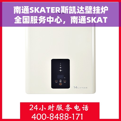 南通SKATER斯凯达壁挂炉全国服务中心，南通SKATER斯凯达壁挂炉全国服务中心，专业维修与贴心服务一体化平台