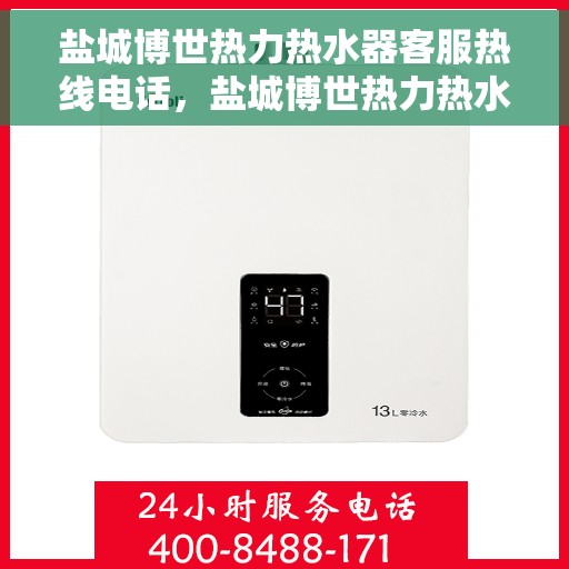 盐城博世热力热水器客服热线电话，盐城博世热力热水器客服热线详解，一站式服务体验与热线电话全知道