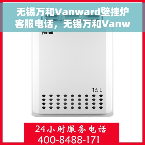 无锡万和Vanward壁挂炉客服电话，无锡万和Vanward壁挂炉客服热线及售后支持服务指南