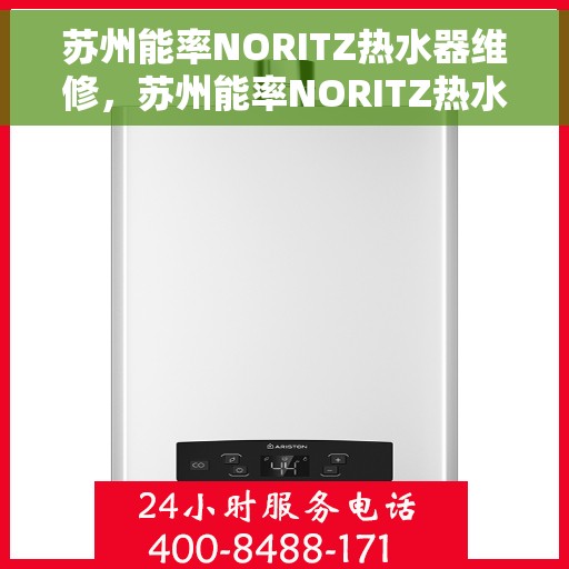 苏州能率NORITZ热水器维修，苏州能率NORITZ热水器专业维修与保养服务