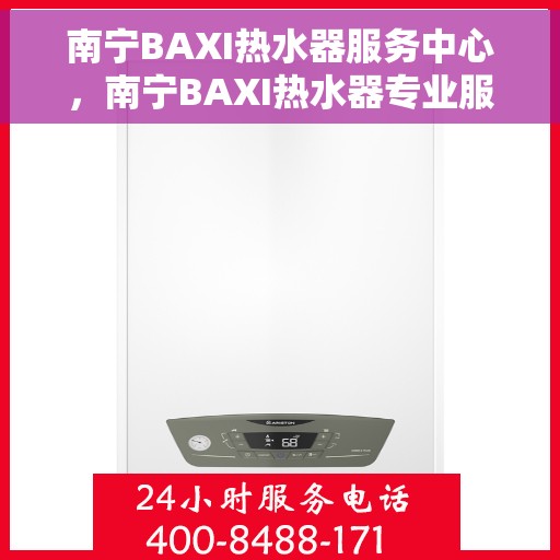 南宁BAXI热水器服务中心，南宁BAXI热水器专业服务中心，高效维修与优质服务