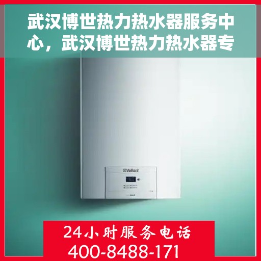 武汉博世热力热水器服务中心，武汉博世热力热水器专业维修服务中心