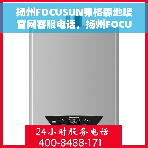 扬州FOCUSUN弗格森地暖官网客服电话，扬州FOCUSUN弗格森地暖官方客服热线及售后服务电话