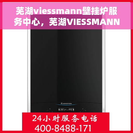 芜湖viessmann壁挂炉服务中心，芜湖VIESSMANN壁挂炉专业服务中心
