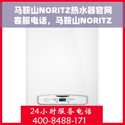 马鞍山NORITZ热水器官网客服电话，马鞍山NORITZ热水器官网服务热线咨询及售后支持指南