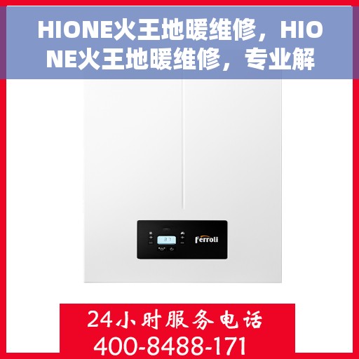 HIONE火王地暖维修，HIONE火王地暖维修，专业解决地暖故障，保障温暖家居