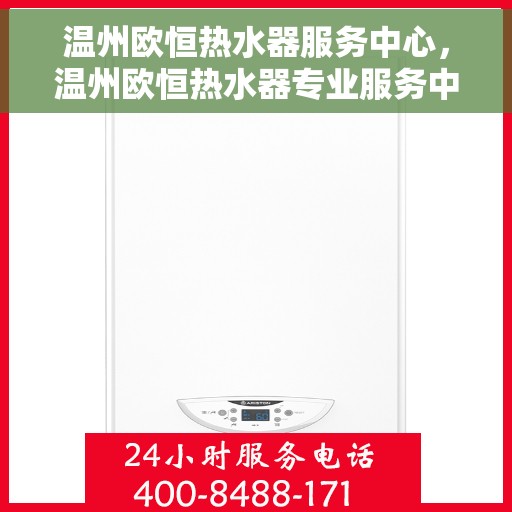 温州欧恒热水器服务中心，温州欧恒热水器专业服务中心，专注维修，温暖您的家