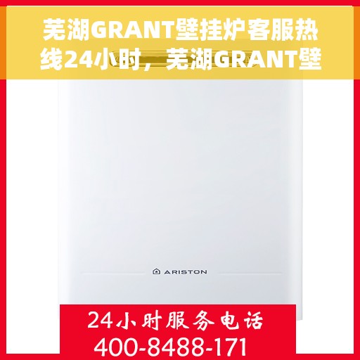 芜湖GRANT壁挂炉客服热线24小时，芜湖GRANT壁挂炉全天候客服热线，温暖服务不打烊
