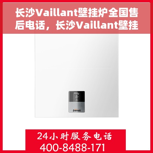 长沙Vaillant壁挂炉全国售后电话，长沙Vaillant壁挂炉售后全国服务热线及维修指南