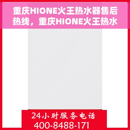 重庆HIONE火王热水器售后热线，重庆HIONE火王热水器售后服务热线及支持指南
