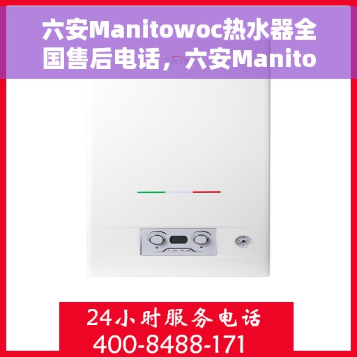 六安Manitowoc热水器全国售后电话，六安Manitowoc热水器售后服务热线及电话全攻略