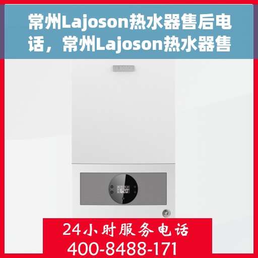 常州Lajoson热水器售后电话，常州Lajoson热水器售后服务热线及电话全攻略