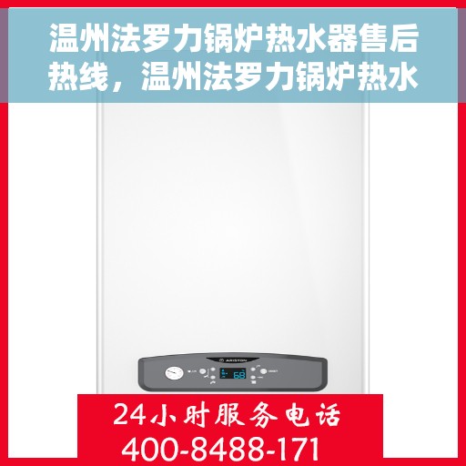 温州法罗力锅炉热水器售后热线，温州法罗力锅炉热水器售后服务热线详解