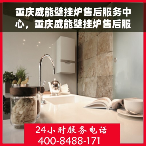 重庆威能壁挂炉售后服务中心，重庆威能壁挂炉售后服务中心，专业维修与贴心服务