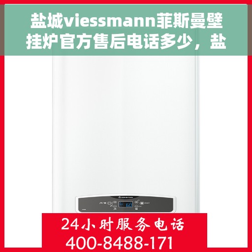 盐城viessmann菲斯曼壁挂炉官方售后电话多少，盐城Viessmann菲斯曼壁挂炉官方售后电话查询及维修服务指南