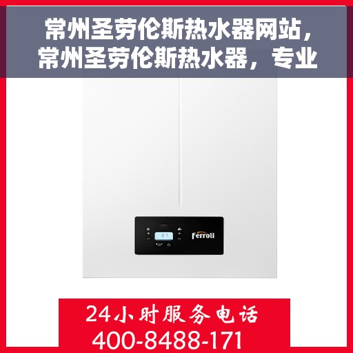 常州圣劳伦斯热水器网站，常州圣劳伦斯热水器，专业品质，智能生活的热水解决方案