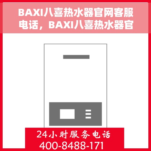 BAXI八喜热水器官网客服电话，BAXI八喜热水器官网客服热线及售后服务电话详解