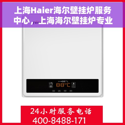 上海Haier海尔壁挂炉服务中心，上海海尔壁挂炉专业服务中心，高效维修与贴心服务