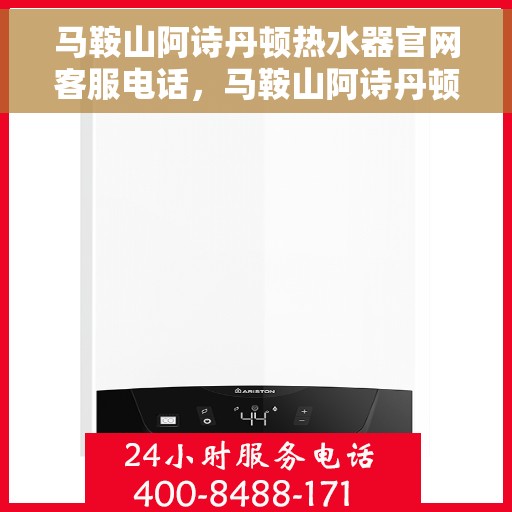 马鞍山阿诗丹顿热水器官网客服电话，马鞍山阿诗丹顿热水器官网客服热线及售后维修服务指南