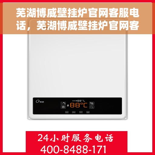 芜湖博威壁挂炉官网客服电话，芜湖博威壁挂炉官网客服热线及售后支持服务