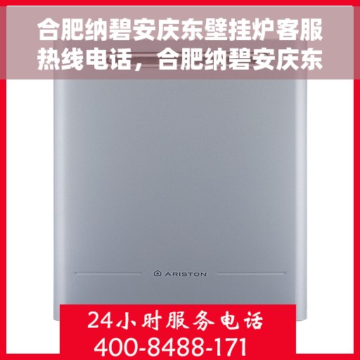 合肥纳碧安庆东壁挂炉客服热线电话，合肥纳碧安庆东壁挂炉客服热线全攻略，专业解答，贴心服务