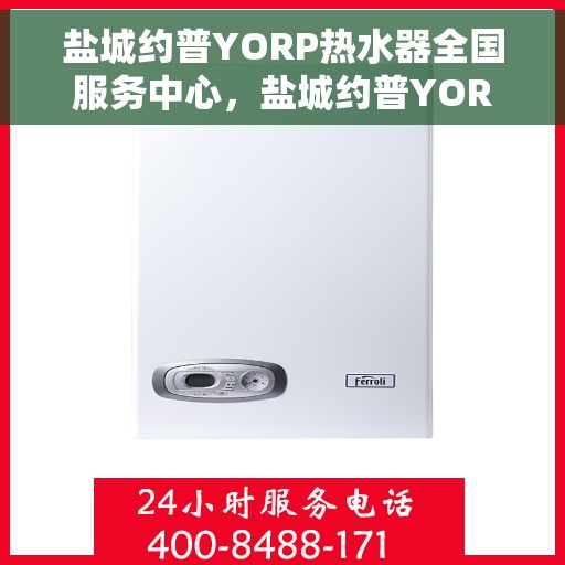 盐城约普YORP热水器全国服务中心，盐城约普YORP热水器全国服务中心，专业维修与优质服务并行