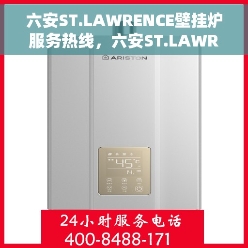 六安ST.LAWRENCE壁挂炉服务热线，六安ST.LAWRENCE壁挂炉服务热线，专业维修与售后支持团队为您护航冬日温暖生活。