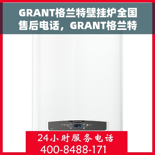 GRANT格兰特壁挂炉全国售后电话，GRANT格兰特壁挂炉全国售后电话及维修服务热线