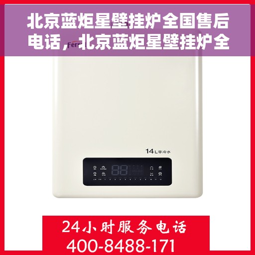 北京蓝炬星壁挂炉全国售后电话，北京蓝炬星壁挂炉全国售后热线电话及维修服务指南