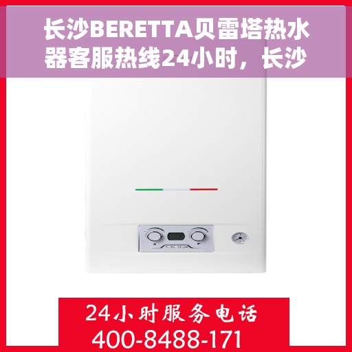 长沙BERETTA贝雷塔热水器客服热线24小时，长沙BERETTA贝雷塔热水器全天候客服热线服务支持