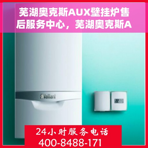 芜湖奥克斯AUX壁挂炉售后服务中心，芜湖奥克斯AUX壁挂炉售后服务中心，专业维修与贴心服务