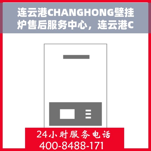 连云港CHANGHONG壁挂炉售后服务中心，连云港CHANGHONG壁挂炉售后服务中心，专业维修与优质服务