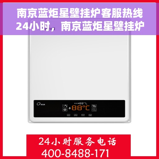 南京蓝炬星壁挂炉客服热线24小时，南京蓝炬星壁挂炉全天候客服热线，温暖服务不打烊