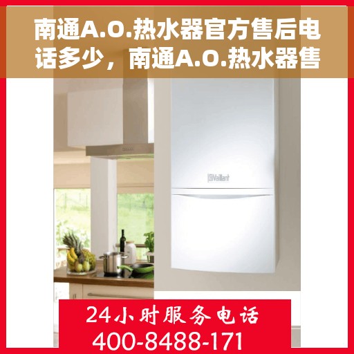 南通A.O.热水器官方售后电话多少，南通A.O.热水器售后电话官方服务热线及维修指南