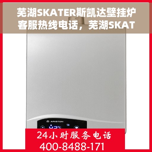 芜湖SKATER斯凯达壁挂炉客服热线电话，芜湖SKATER斯凯达壁挂炉客服热线电话及售后服务指南