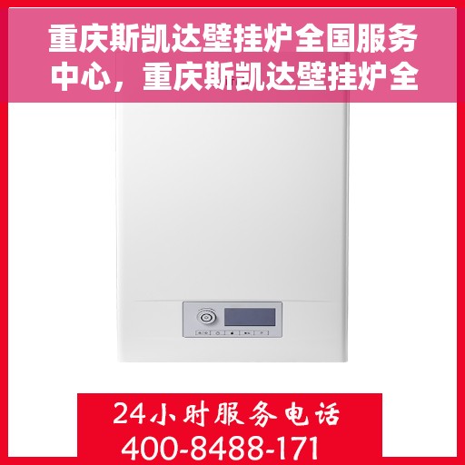 重庆斯凯达壁挂炉全国服务中心，重庆斯凯达壁挂炉全国服务中心，专业维修与优质服务并行