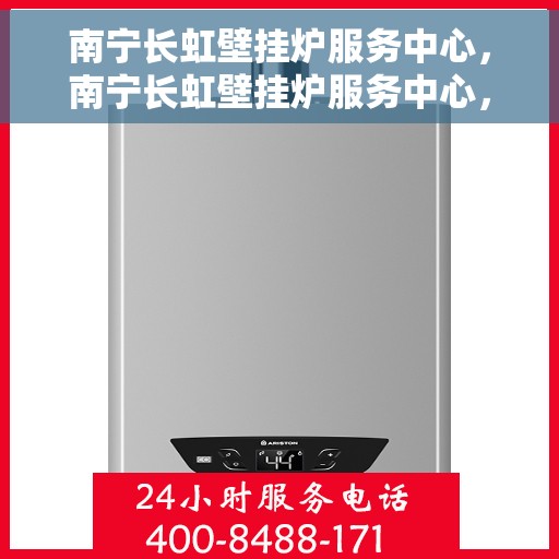 南宁长虹壁挂炉服务中心，南宁长虹壁挂炉服务中心，专业维修与优质服务并行