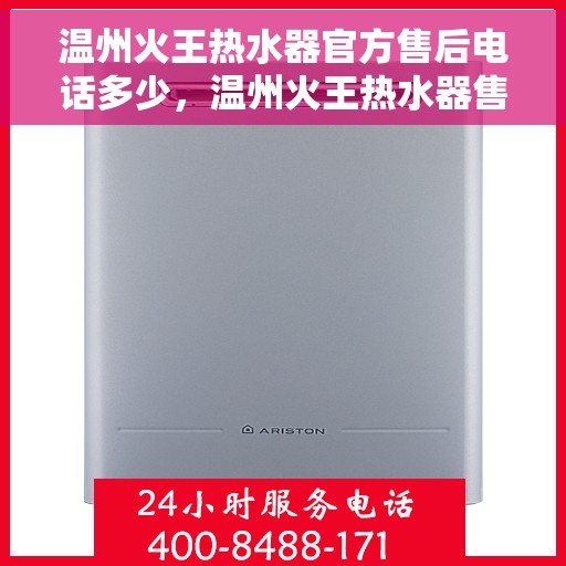 温州火王热水器官方售后电话多少，温州火王热水器售后电话官方咨询热线揭秘