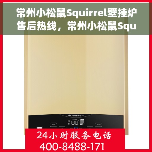 常州小松鼠Squirrel壁挂炉售后热线，常州小松鼠Squirrel壁挂炉售后服务热线及支持团队专业解答