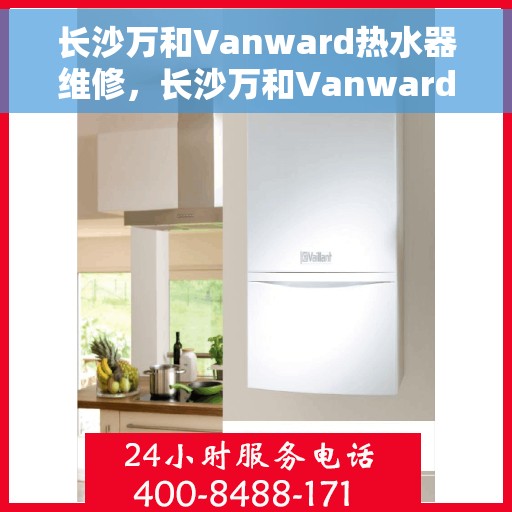 长沙万和Vanward热水器维修，长沙万和Vanward热水器专业维修服务