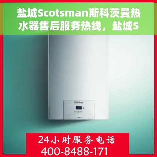盐城Scotsman斯科茨曼热水器售后服务热线，盐城Scotsman斯科茨曼热水器售后服务热线，专业团队为您提供贴心服务