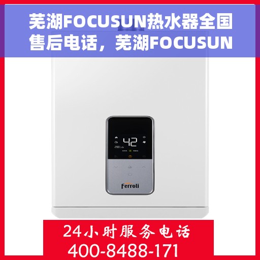 芜湖FOCUSUN热水器全国售后电话，芜湖FOCUSUN热水器全国售后热线及维修服务指南