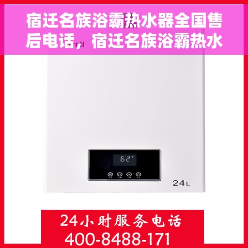宿迁名族浴霸热水器全国售后电话，宿迁名族浴霸热水器售后服务热线及全国售后电话汇总
