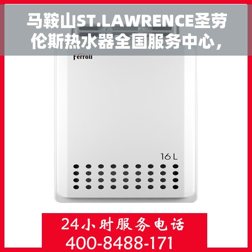 马鞍山ST.LAWRENCE圣劳伦斯热水器全国服务中心，马鞍山ST.LAWRENCE圣劳伦斯热水器全国服务中心概览