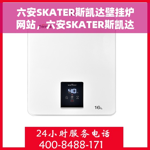 六安SKATER斯凯达壁挂炉网站，六安SKATER斯凯达壁挂炉，专业温暖解决方案，品质之选