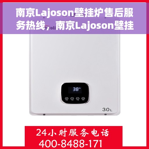 南京Lajoson壁挂炉售后服务热线，南京Lajoson壁挂炉售后热线，专业服务，温暖您的生活