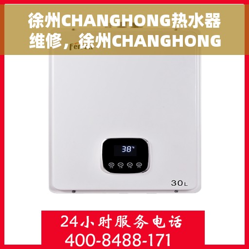 徐州CHANGHONG热水器维修，徐州CHANGHONG热水器专业维修服务