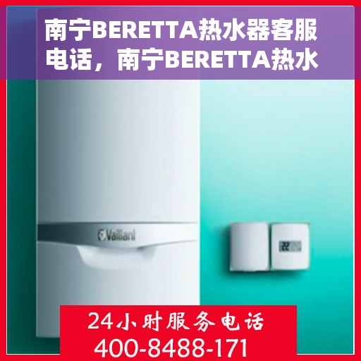 南宁BERETTA热水器客服电话，南宁BERETTA热水器客服热线及售后服务电话