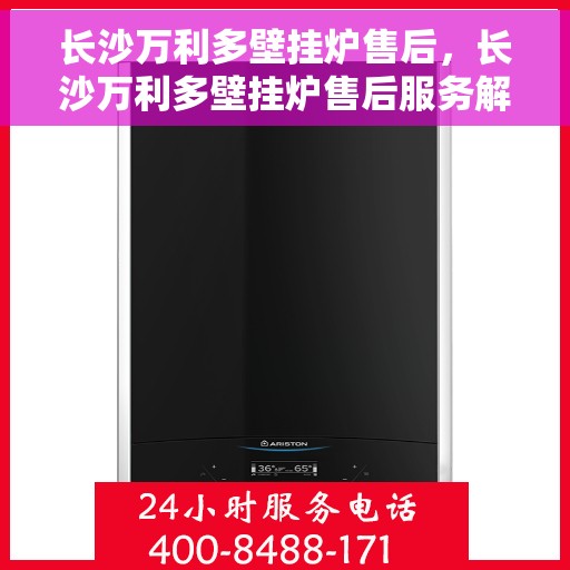 长沙万利多壁挂炉售后，长沙万利多壁挂炉售后服务解析