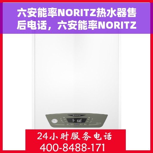 六安能率NORITZ热水器售后电话，六安能率NORITZ热水器售后服务热线及电话全解析